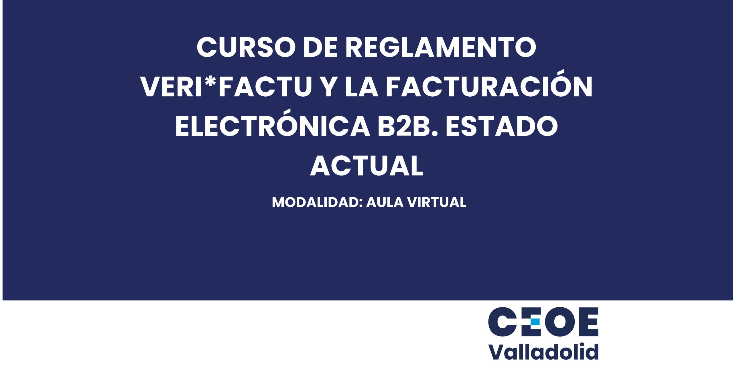 CURSO DE REGLAMENTO VERI*FACTU Y LA FACTURACIÓN ELECTRONICA B2B. ESTADO ACTUAL MODALIDAD: AULA VIRTUAL